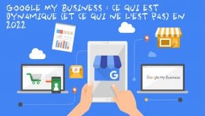 Google My Business : ce qui est dynamique (et ce qui ne l'est pas) en 2022