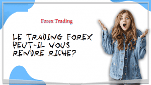 Le trading Forex peut-il vous rendre riche?